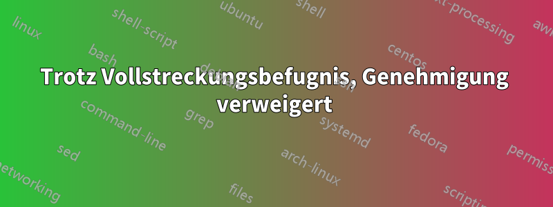 Trotz Vollstreckungsbefugnis, Genehmigung verweigert