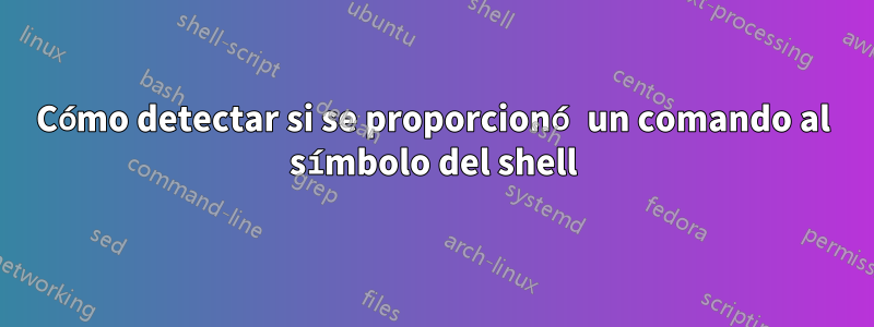 Cómo detectar si se proporcionó un comando al símbolo del shell