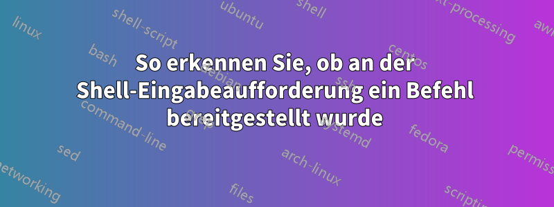So erkennen Sie, ob an der Shell-Eingabeaufforderung ein Befehl bereitgestellt wurde