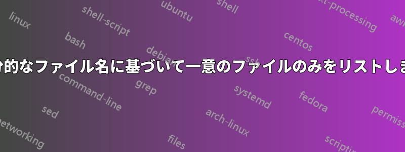 部分的なファイル名に基づいて一意のファイルのみをリストします