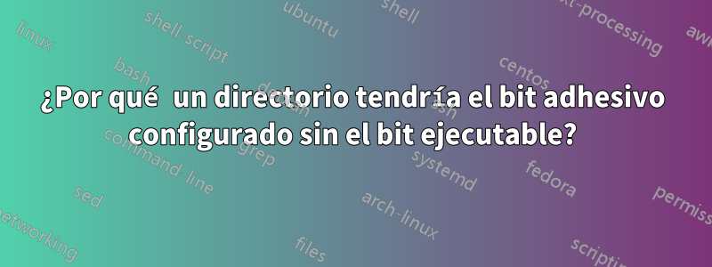 ¿Por qué un directorio tendría el bit adhesivo configurado sin el bit ejecutable?