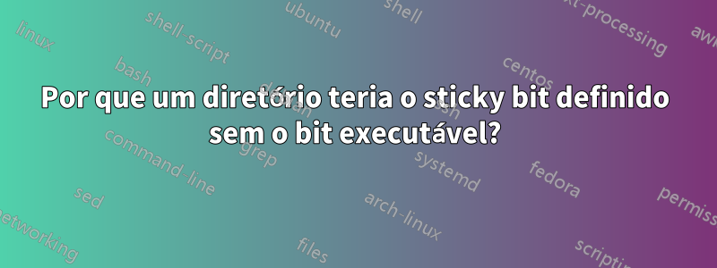 Por que um diretório teria o sticky bit definido sem o bit executável?