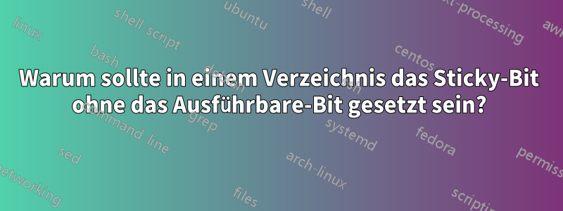 Warum sollte in einem Verzeichnis das Sticky-Bit ohne das Ausführbare-Bit gesetzt sein?