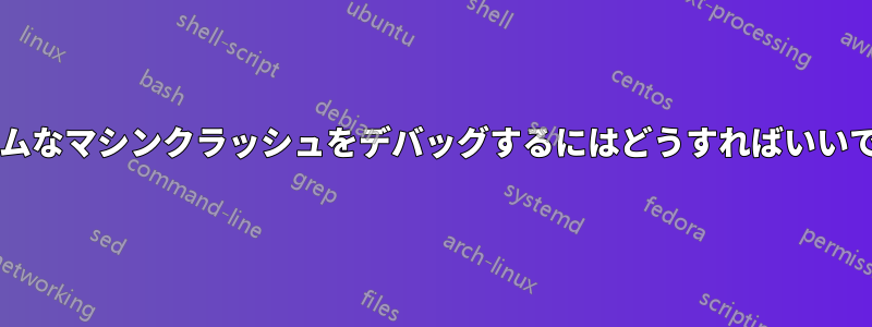 ランダムなマシンクラッシュをデバッグするにはどうすればいいですか?