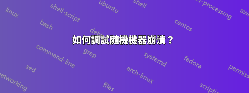 如何調試隨機機器崩潰？