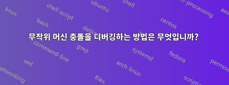 무작위 머신 충돌을 디버깅하는 방법은 무엇입니까?
