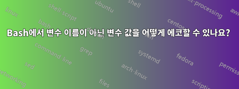 Bash에서 변수 이름이 아닌 변수 값을 어떻게 에코할 수 있나요?