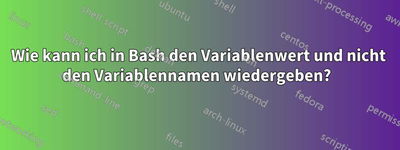 Wie kann ich in Bash den Variablenwert und nicht den Variablennamen wiedergeben? 