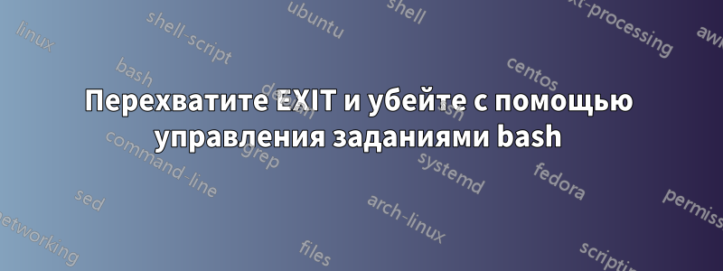 Перехватите EXIT и убейте с помощью управления заданиями bash