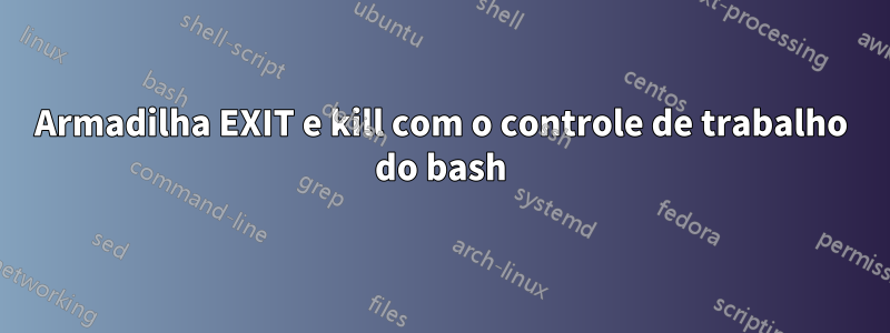Armadilha EXIT e kill com o controle de trabalho do bash
