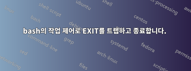 bash의 작업 제어로 EXIT를 트랩하고 종료합니다.