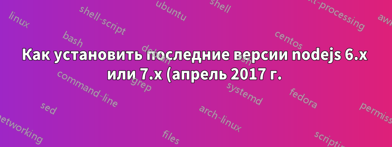 Как установить последние версии nodejs 6.x или 7.x (апрель 2017 г.) в системе sid/stretch?