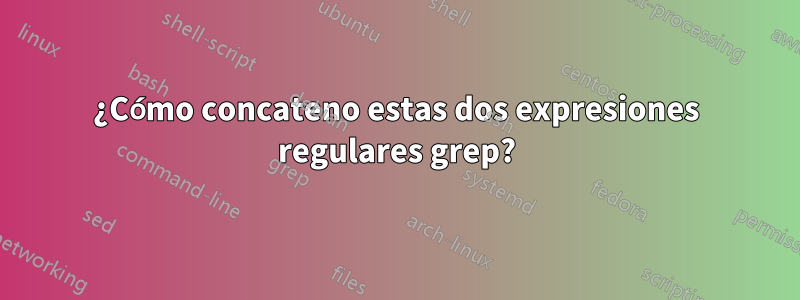 ¿Cómo concateno estas dos expresiones regulares grep?