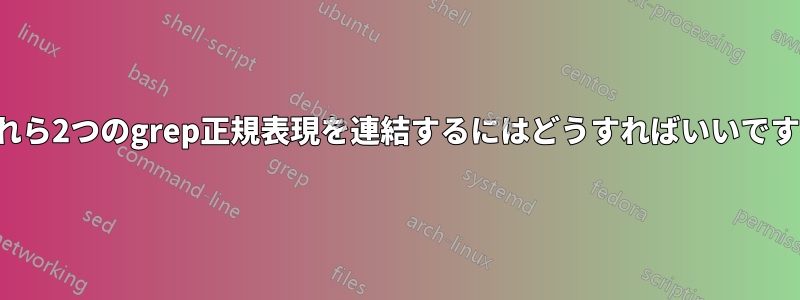 これら2つのgrep正規表現を連結するにはどうすればいいですか