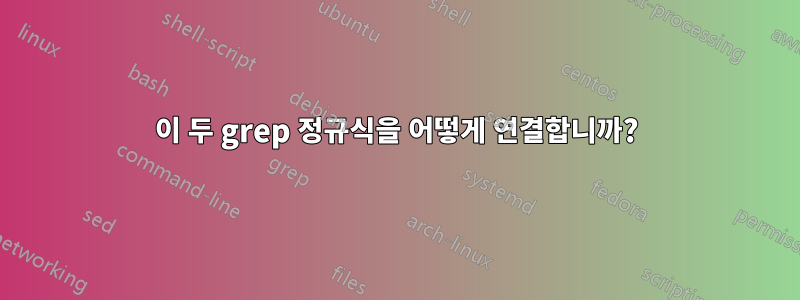 이 두 grep 정규식을 어떻게 연결합니까?