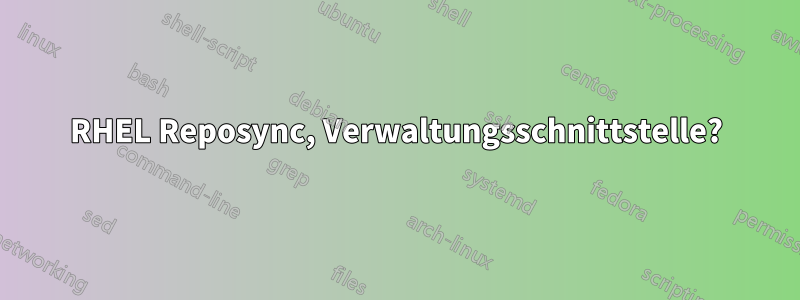 RHEL Reposync, Verwaltungsschnittstelle?
