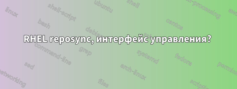 RHEL reposync, интерфейс управления?