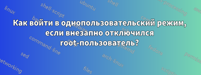Как войти в однопользовательский режим, если внезапно отключился root-пользователь?