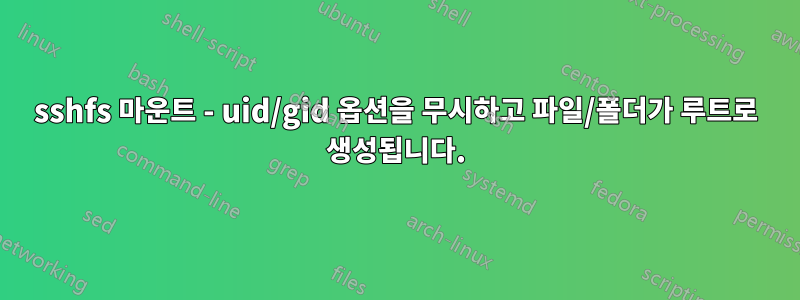 sshfs 마운트 - uid/gid 옵션을 무시하고 파일/폴더가 루트로 생성됩니다.