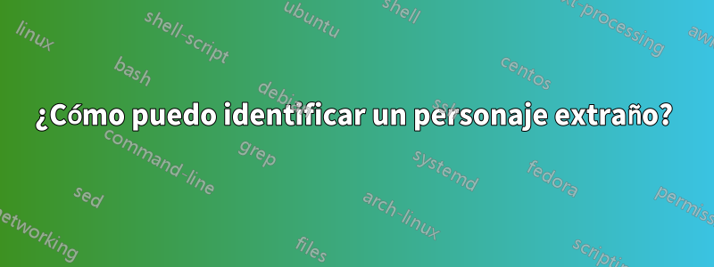 ¿Cómo puedo identificar un personaje extraño?