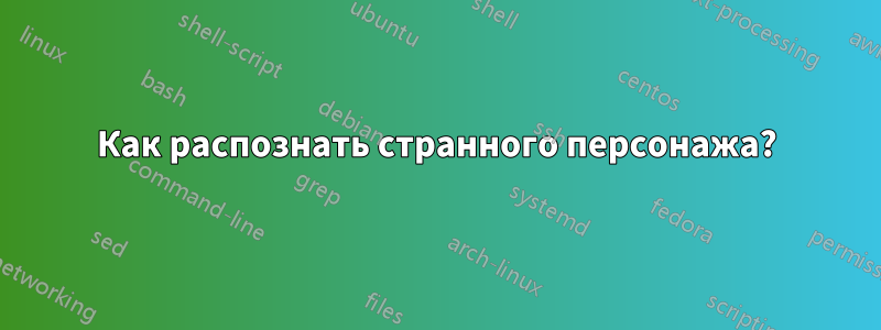 Как распознать странного персонажа?