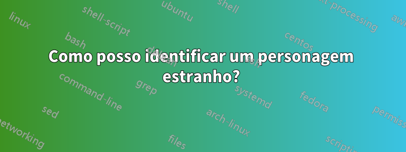 Como posso identificar um personagem estranho?