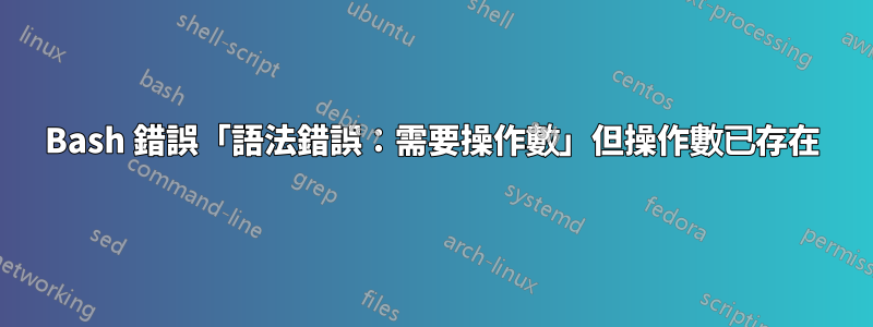 Bash 錯誤「語法錯誤：需要操作數」但操作數已存在