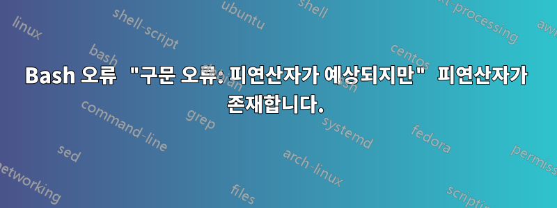 Bash 오류 "구문 오류: 피연산자가 예상되지만" 피연산자가 존재합니다.