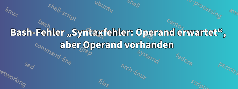 Bash-Fehler „Syntaxfehler: Operand erwartet“, aber Operand vorhanden 
