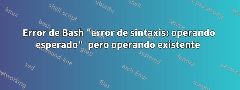 Error de Bash "error de sintaxis: operando esperado" pero operando existente 