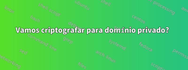 Vamos criptografar para domínio privado? 