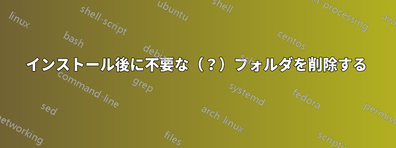 インストール後に不要な（？）フォルダを削除する