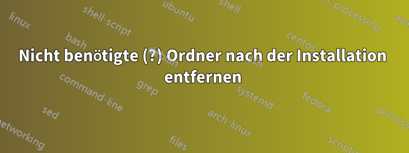 Nicht benötigte (?) Ordner nach der Installation entfernen