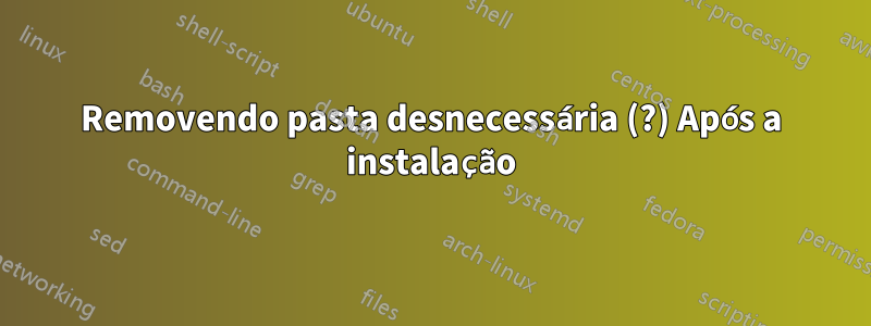 Removendo pasta desnecessária (?) Após a instalação