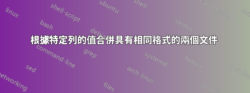 根據特定列的值合併具有相同格式的兩個文件