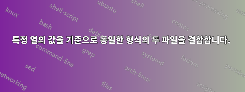 특정 열의 값을 기준으로 동일한 형식의 두 파일을 결합합니다.