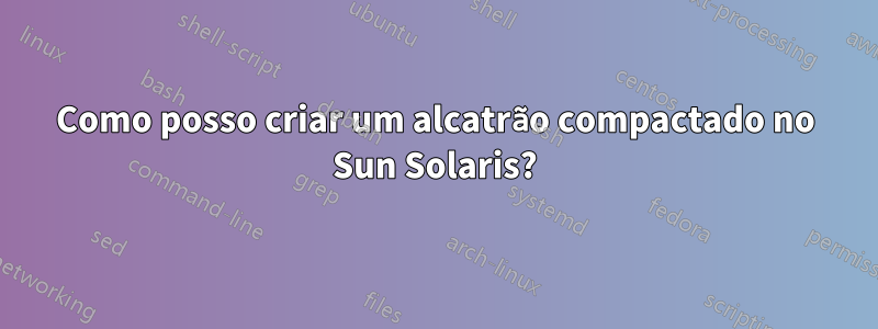 Como posso criar um alcatrão compactado no Sun Solaris?