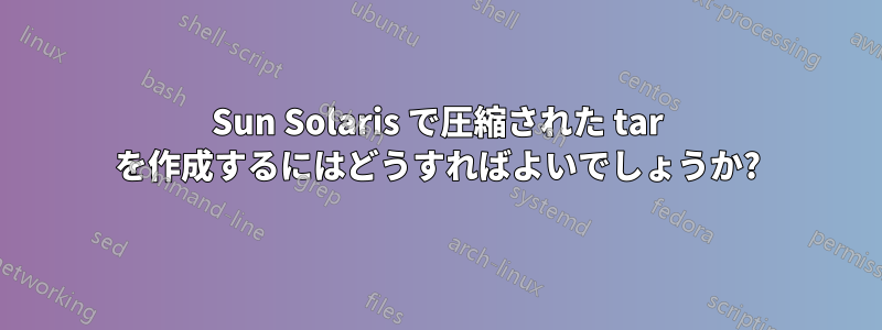 Sun Solaris で圧縮された tar を作成するにはどうすればよいでしょうか?