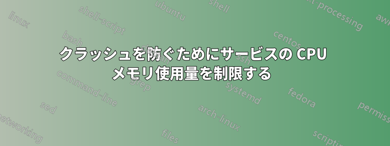 クラッシュを防ぐためにサービスの CPU メモリ使用量を制限する 