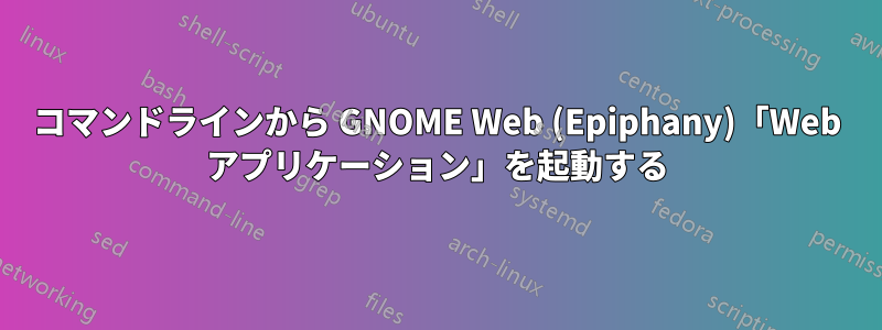 コマンドラインから GNOME Web (Epiphany)「Web アプリケーション」を起動する
