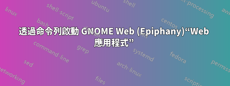 透過命令列啟動 GNOME Web (Epiphany)“Web 應用程式”