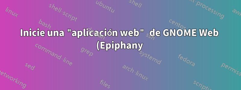 Inicie una "aplicación web" de GNOME Web (Epiphany) a través de la línea de comando