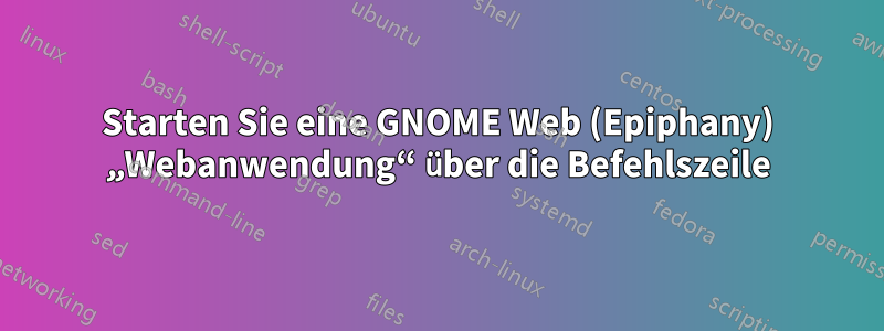 Starten Sie eine GNOME Web (Epiphany) „Webanwendung“ über die Befehlszeile
