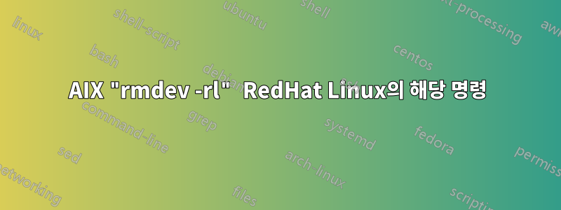 AIX "rmdev -rl" RedHat Linux의 해당 명령