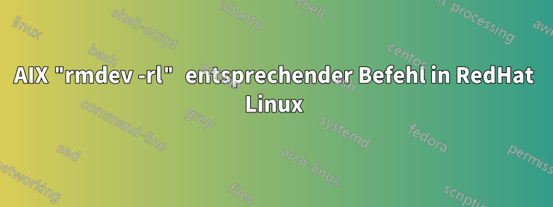 AIX "rmdev -rl" entsprechender Befehl in RedHat Linux