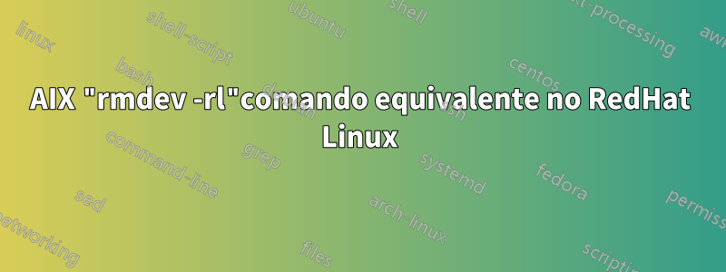 AIX "rmdev -rl"comando equivalente no RedHat Linux