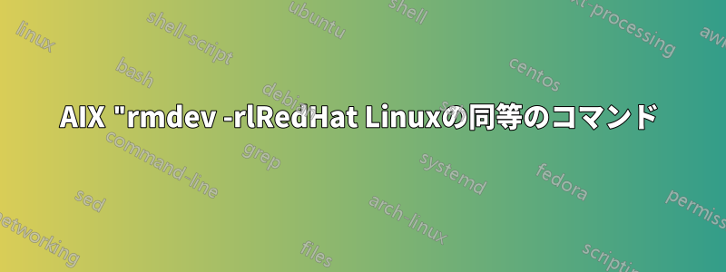 AIX "rmdev -rlRedHat Linuxの同等のコマンド