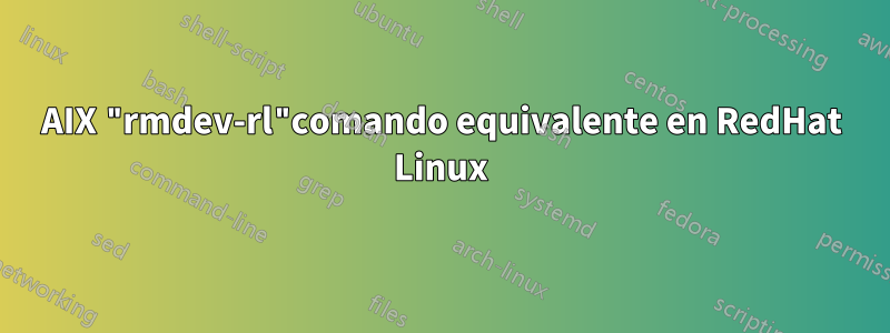AIX "rmdev-rl"comando equivalente en RedHat Linux