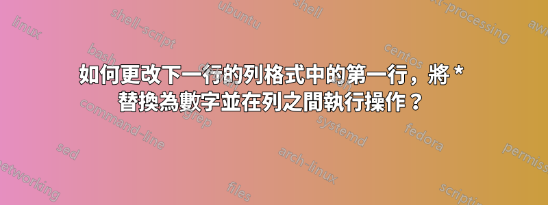 如何更改下一行的列格式中的第一行，將 * 替換為數字並在列之間執行操作？