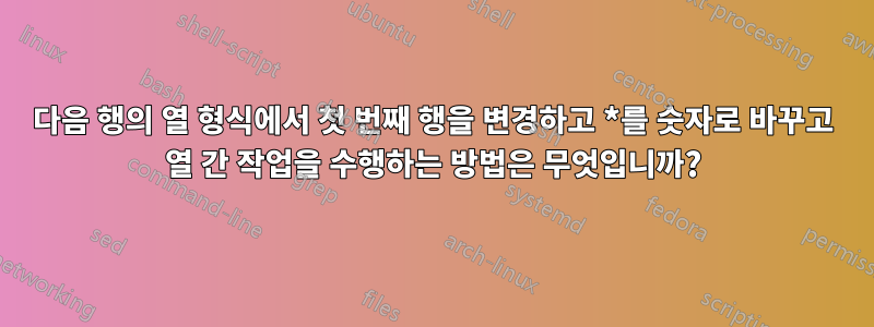 다음 행의 열 형식에서 첫 번째 행을 변경하고 *를 숫자로 바꾸고 열 간 작업을 수행하는 방법은 무엇입니까?